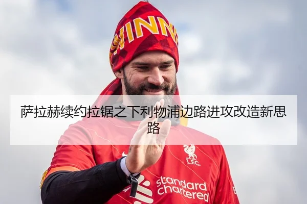 萨拉赫续约拉锯之下利物浦边路进攻改造新思路